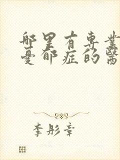 哪里有专业治疗忧郁症的医院