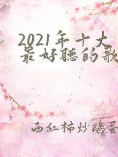 2021年十大最好听的歌