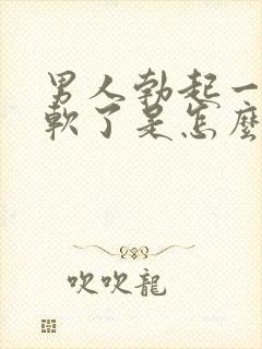 男人勃起一会就软了是怎么回事