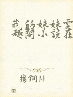 我的妹妹雯雯笔趣阁小说在线阅读