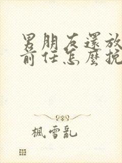 男朋友还放不下前任怎么挽回