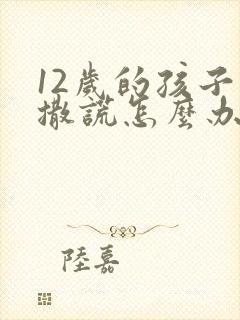 12岁的孩子爱撒谎怎么办