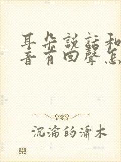 耳朵说话和听声音有回声怎么回事