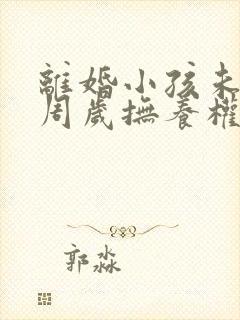 离婚小孩未满三周岁抚养权归谁