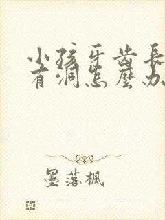 小孩牙齿长虫了有洞怎么办