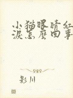 小猫眼睛红流眼泪怎么回事