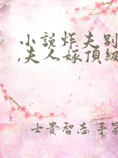 小说炸夫别跪了,夫人嫁顶级大佬了