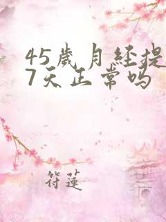 45岁月经提前7天正常吗