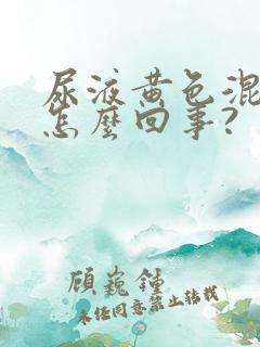 尿液黄色混浊是怎么回事?