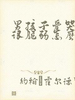 男孩子爱哭心灵很脆弱怎么办