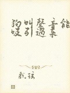 狗叫声音能把狗吸引过来