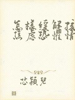 怎样缓解孩子的焦虑恐惧情绪