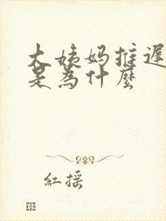 大姨妈推迟七天是为什么