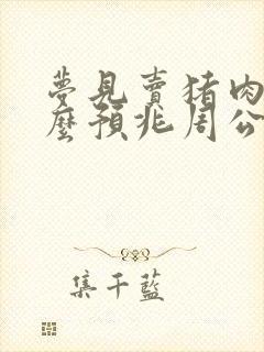 梦见卖猪肉是什么预兆周公解梦