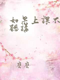 如果上课不认真听讲