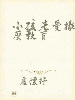 小孩老爱撒谎怎么教育