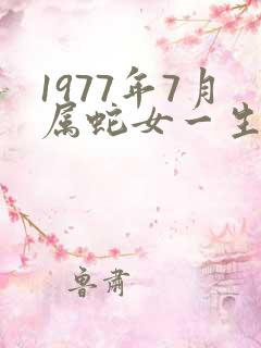 1977年7月属蛇女一生命运
