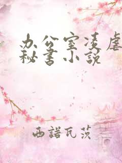 办公室凌虐玩弄秘书小说