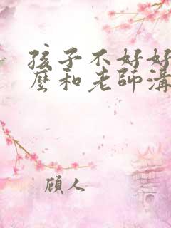 孩子不好好学怎么和老师沟通