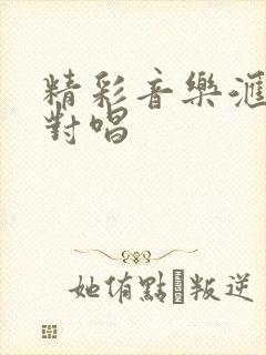 精彩音乐汇爱情对唱