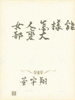 女人怎样能让胸部变大