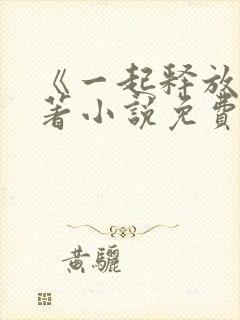 《一起释放》原著小说免费阅读