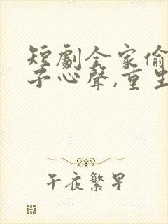 短剧全家偷听养子心声,重生后我笑了