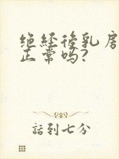 绝经后乳房胀痛正常吗?