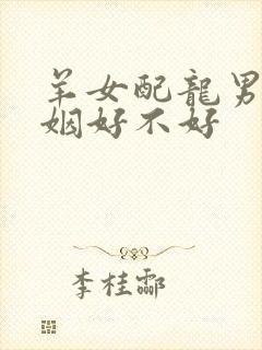 羊女配龙男的婚姻好不好