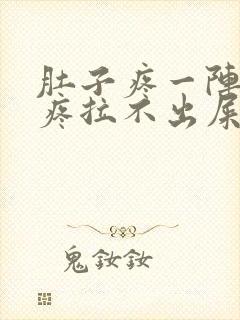 肚子疼一阵一阵疼拉不出屎