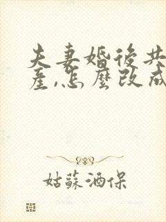 夫妻婚后共同房产,怎么改成一方独有