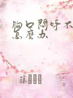 胸口闷呼不上气怎么办