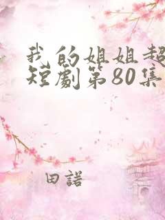 我的姐姐超能打短剧第80集在线观看