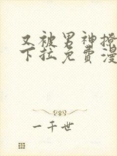 又被男神撩漫画下拉免费漫画