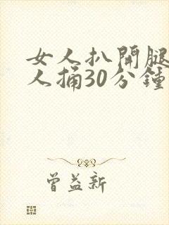 女人扒开腿让男人捅30分钟