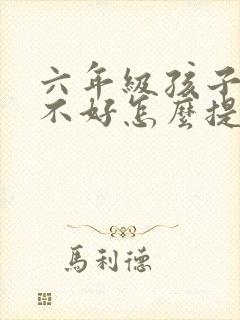 六年级孩子语文不好怎么提高