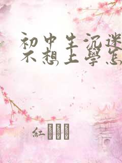 初中生沉迷手机不想上学怎么办