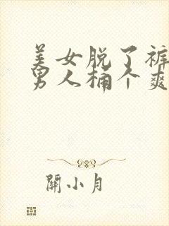 美女脱了裤子让男人桶个爽