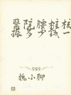 医院腰椎核磁共振多少钱一次