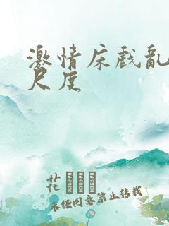 激情床戏乱摸大尺度