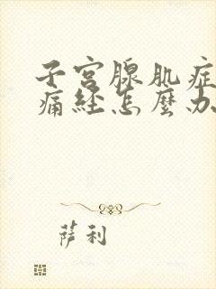 子宫腺肌症导致痛经怎么办