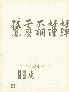 孩子不好好吃饭怎么调理脾胃