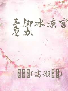 手脚冰凉宫寒怎么办