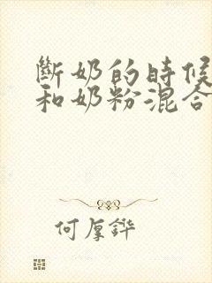 断奶的时候母乳和奶粉混合喂养注意事项