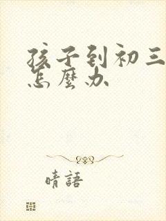 孩子到初三厌学怎么办