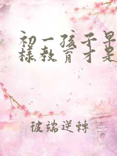 初一孩子早恋怎样教育才是正确的方法