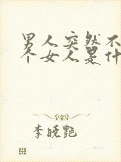 男人突然不理一个女人是什么意思