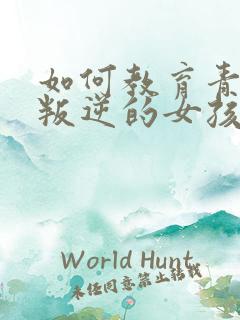 如何教育青春期叛逆的女孩