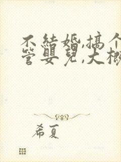 不结婚,搞个试管婴儿,大概要多少钱