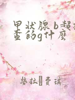 甲状腺 b超检查的g什么